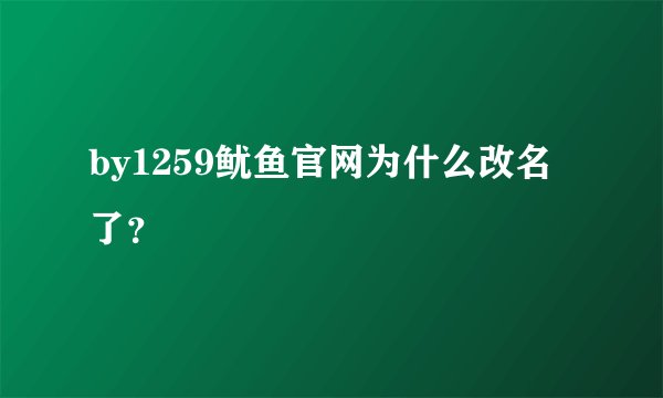 by1259鱿鱼官网为什么改名了？