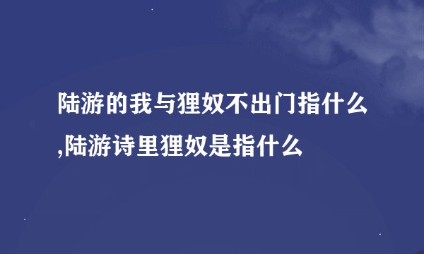 陆游的我与狸奴不出门指什么,陆游诗里狸奴是指什么