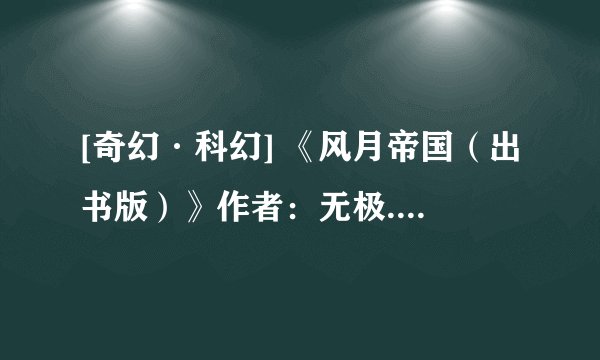 [奇幻·科幻] 《风月帝国（出书版）》作者：无极.txt最新章节/全集txt免费下载