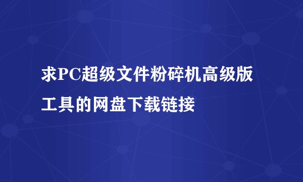 求PC超级文件粉碎机高级版工具的网盘下载链接