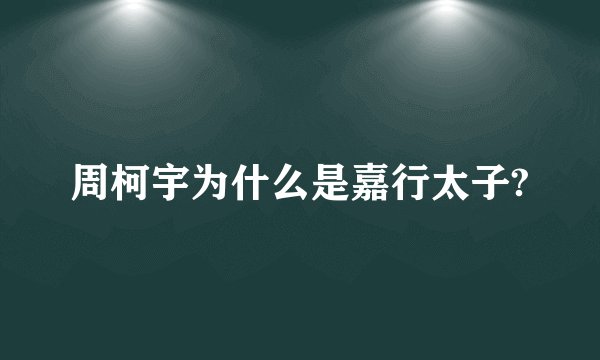 周柯宇为什么是嘉行太子?