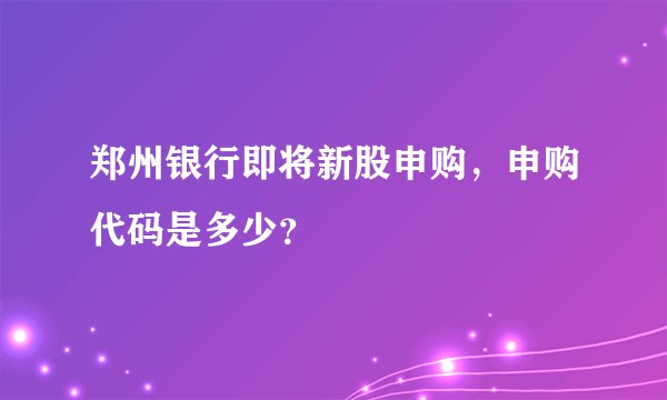 郑州银行即将新股申购，申购代码是多少？