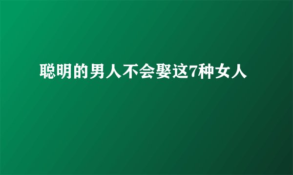 聪明的男人不会娶这7种女人