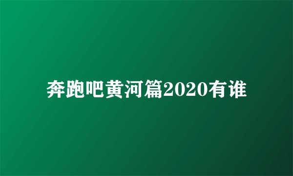 奔跑吧黄河篇2020有谁
