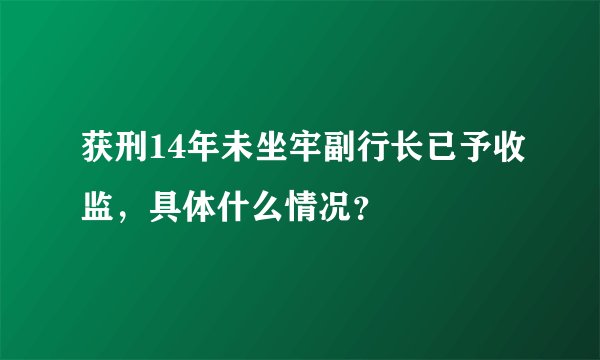 获刑14年未坐牢副行长已予收监，具体什么情况？