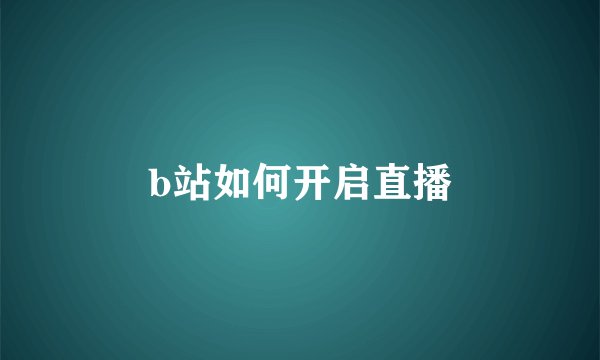 b站如何开启直播