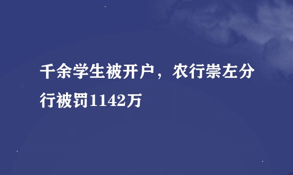 千余学生被开户,农行崇左分行被罚1142万
