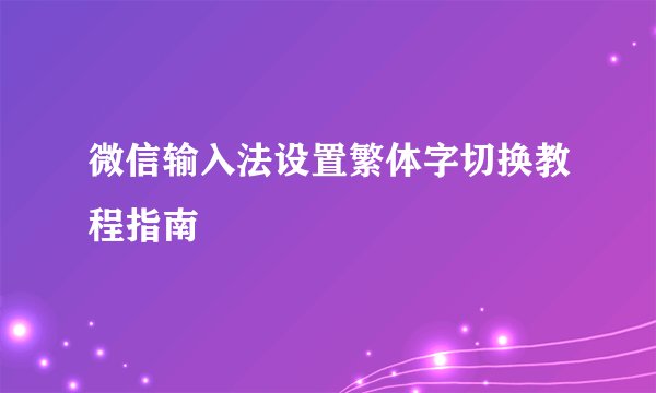 微信输入法设置繁体字切换教程指南