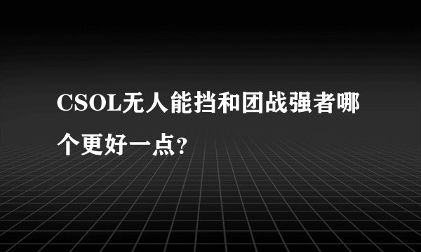 CSOL无人能挡和团战强者哪个更好一点？