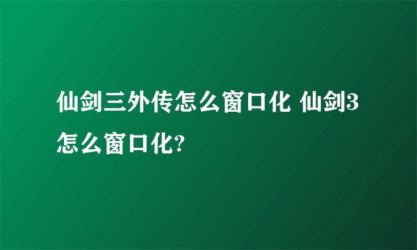 仙剑三外传怎么窗口化 仙剑3怎么窗口化?