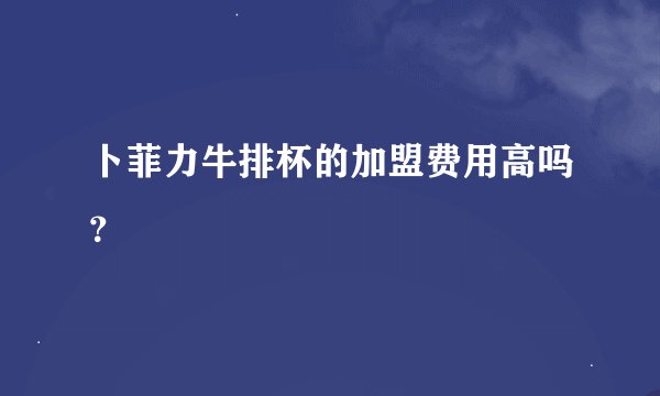 卜菲力牛排杯的加盟费用高吗？