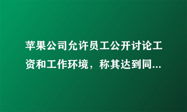 苹果公司允许员工公开讨论工资和工作环境,称其达到同工同酬的目标,如何看待这一规定?