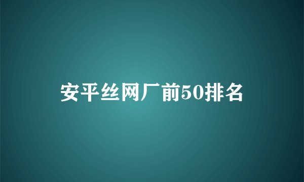 安平丝网厂前50排名