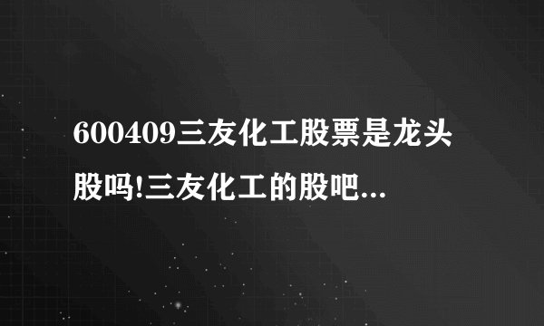 600409三友化工股票是龙头股吗!三友化工的股吧（换手率说明什么）