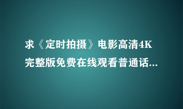 求《定时拍摄》电影高清4K完整版免费在线观看普通话无删减无广告版百度网盘下载链接