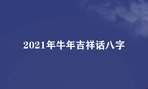 2021年牛年吉祥话八字