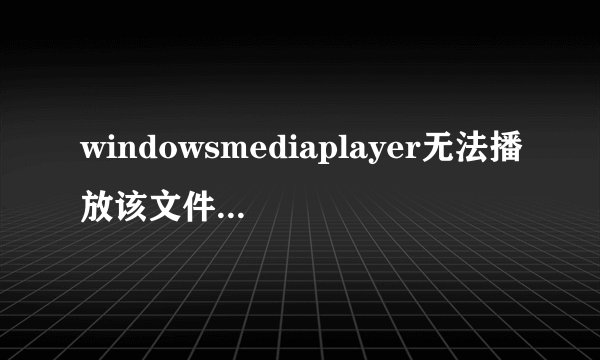 windowsmediaplayer无法播放该文件格式怎么办