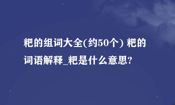 粑的组词大全(约50个) 粑的词语解释_粑是什么意思?