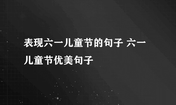表现六一儿童节的句子 六一儿童节优美句子