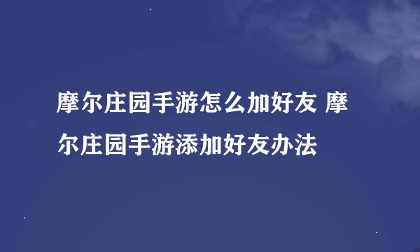 摩尔庄园手游怎么加好友 摩尔庄园手游添加好友办法