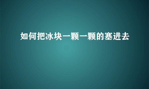 如何把冰块一颗一颗的塞进去