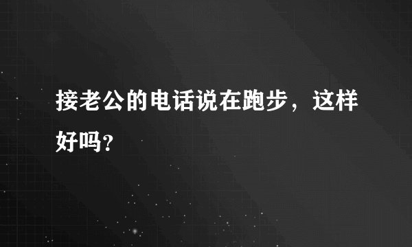 接老公的电话说在跑步，这样好吗？