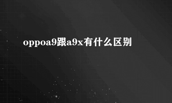 oppoa9跟a9x有什么区别
