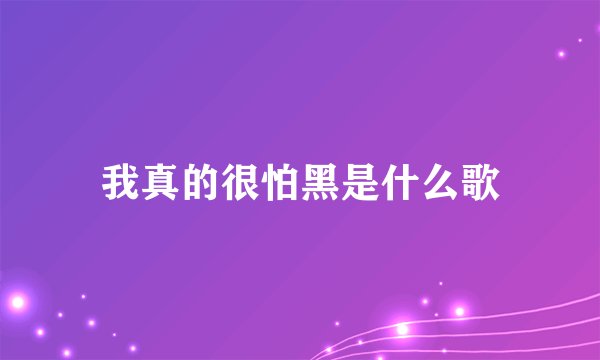 我真的很怕黑是什么歌