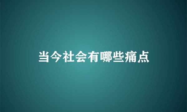 当今社会有哪些痛点