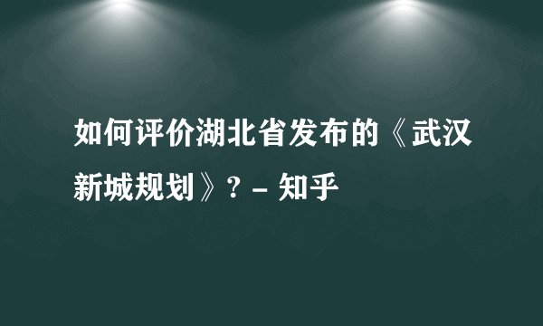 如何评价湖北省发布的《武汉新城规划》? - 知乎