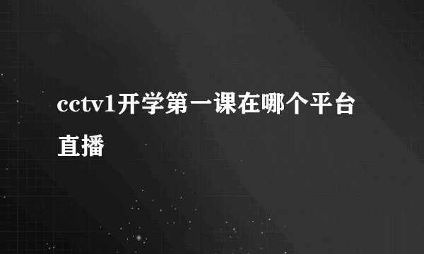 cctv1开学第一课在哪个平台直播