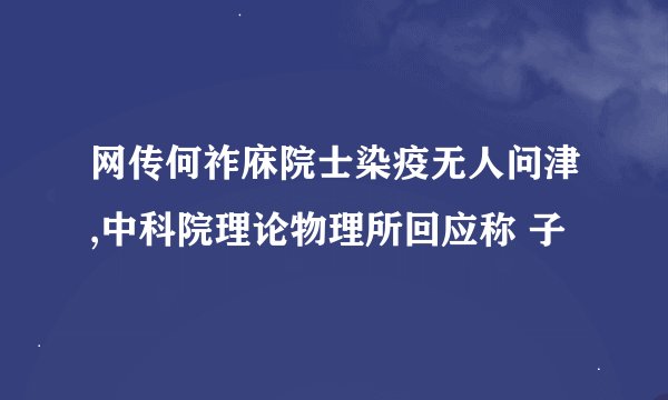网传何祚庥院士染疫无人问津,中科院理论物理所回应称 子