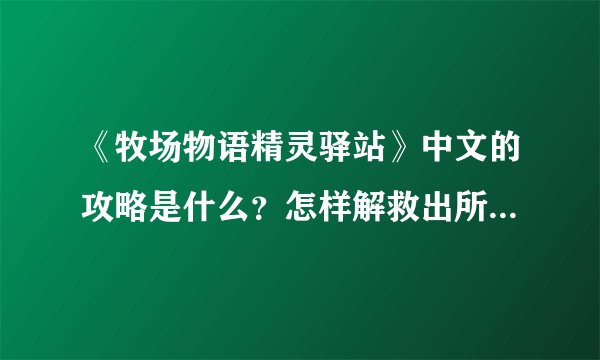 《牧场物语精灵驿站》中文的攻略是什么？怎样解救出所有的小矮人？