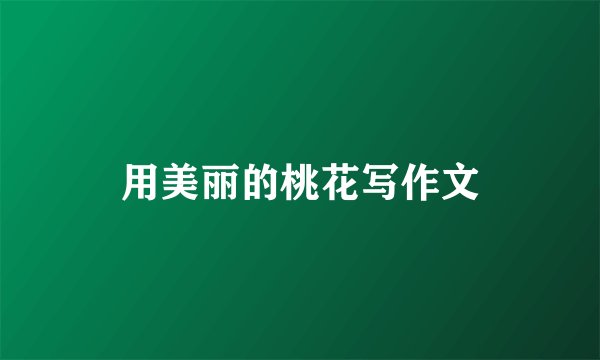 用美丽的桃花写作文