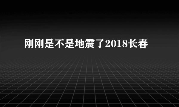 刚刚是不是地震了2018长春