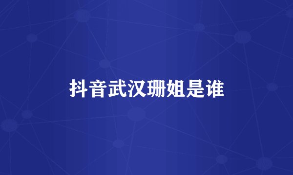 抖音武汉珊姐是谁