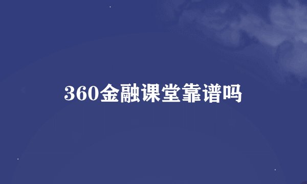 360金融课堂靠谱吗