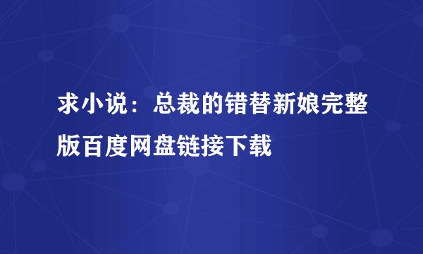 求小说：总裁的错替新娘完整版百度网盘链接下载