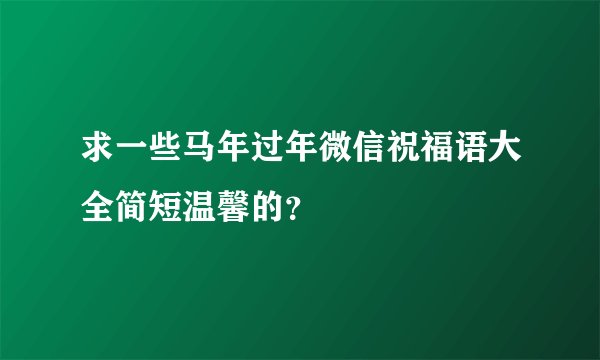 求一些马年过年微信祝福语大全简短温馨的？