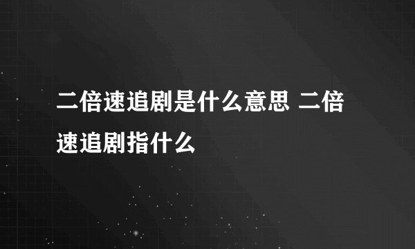 二倍速追剧是什么意思 二倍速追剧指什么
