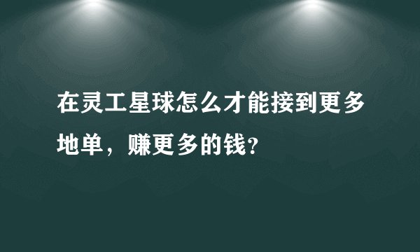 在灵工星球怎么才能接到更多地单，赚更多的钱？