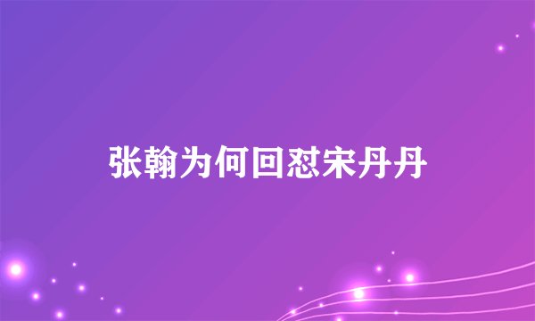 张翰为何回怼宋丹丹