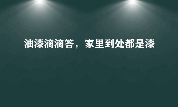 油漆滴滴答，家里到处都是漆