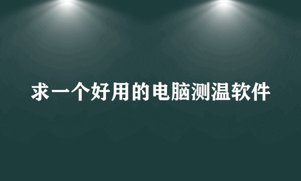 求一个好用的电脑测温软件