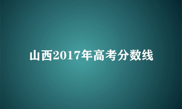 山西2017年高考分数线