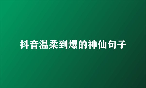 抖音温柔到爆的神仙句子