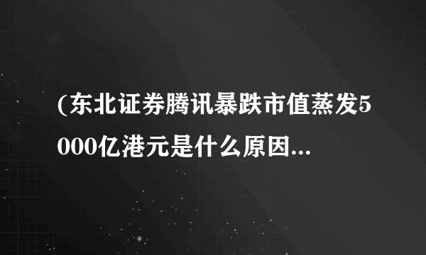(东北证券腾讯暴跌市值蒸发5000亿港元是什么原因，腾讯现在市值是多少