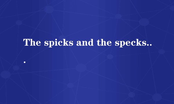 The spicks and the specks 中文是什么意思啊？
