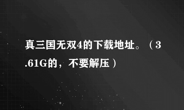 真三国无双4的下载地址。（3.61G的，不要解压）