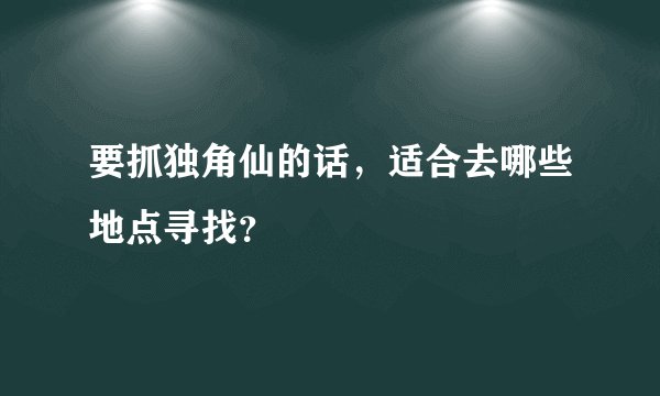 要抓独角仙的话，适合去哪些地点寻找？